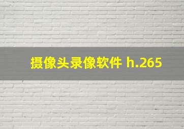 摄像头录像软件 h.265